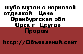 шуба мутон с норковой отделкой › Цена ­ 10 000 - Оренбургская обл., Орск г. Другое » Продам   